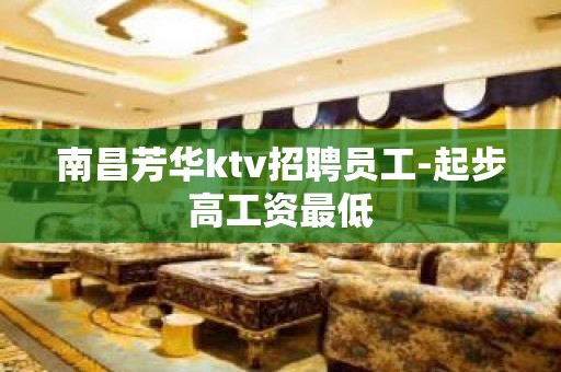 南昌芳华ktv招聘员工-起步高工资最低