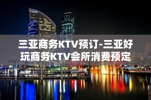 三亚商务KTV预订-三亚好玩商务KTV会所消费预定