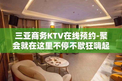 三亚商务KTV在线预约-聚会就在这里不停不歇狂嗨起来