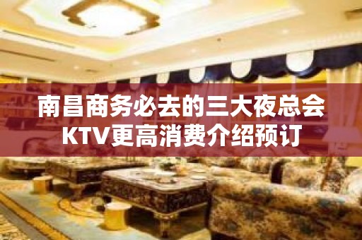 南昌商务必去的三大夜总会KTV更高消费介绍预订