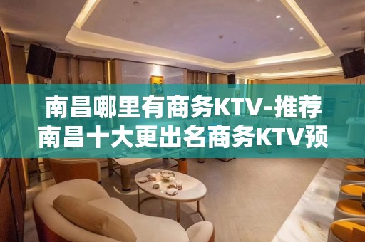 南昌哪里有商务KTV-推荐南昌十大更出名商务KTV预订