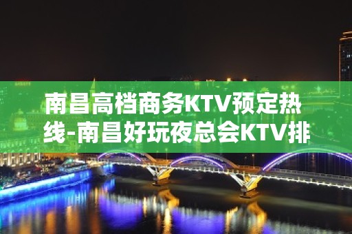 南昌高档商务KTV预定热 线-南昌好玩夜总会KTV排行榜