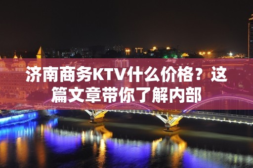 济南商务KTV什么价格？这篇文章带你了解内部