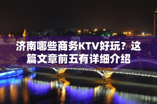 济南哪些商务KTV好玩？这篇文章前五有详细介绍