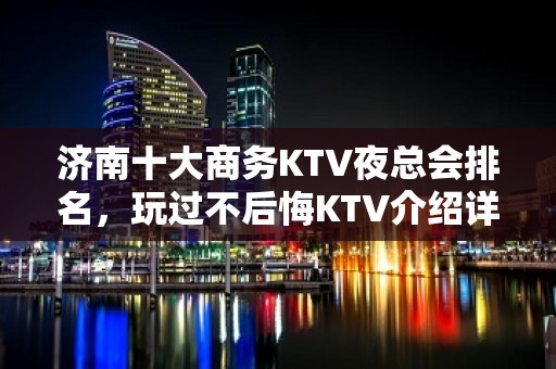 济南十大商务KTV夜总会排名，玩过不后悔KTV介绍详情