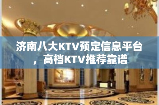 济南八大KTV预定信息平台，高档KTV推荐靠谱