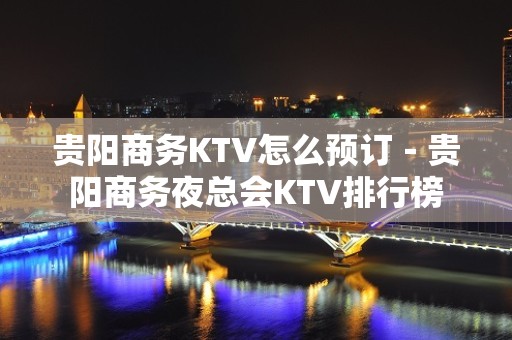 贵阳商务KTV怎么预订－贵阳商务夜总会KTV排行榜