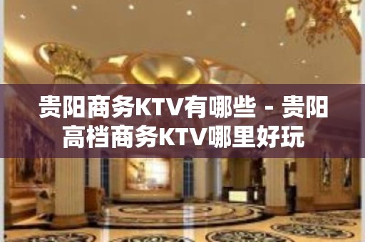 贵阳商务KTV有哪些－贵阳高档商务KTV哪里好玩