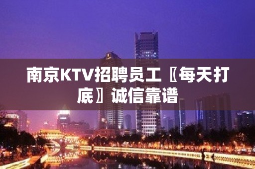 南京KTV招聘员工〖每天打底〗诚信靠谱