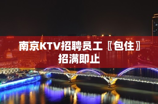 南京KTV招聘员工〖包住〗招满即止