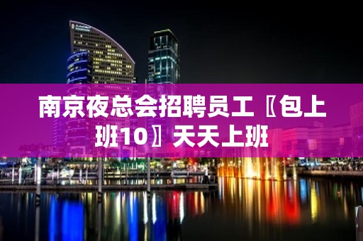 南京夜总会招聘员工〖包上班10〗天天上班