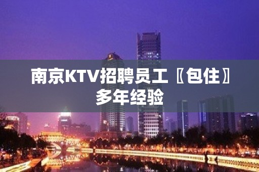 南京KTV招聘员工〖包住〗多年经验