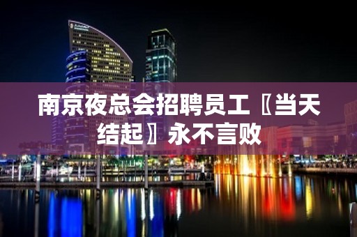 南京夜总会招聘员工〖当天结起〗永不言败