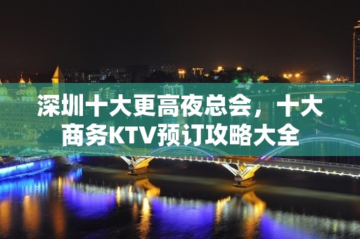 深圳十大更高夜总会，十大商务KTV预订攻略大全