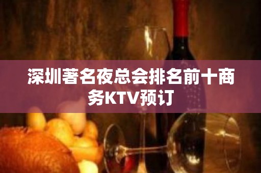 深圳著名夜总会排名前十商务KTV预订