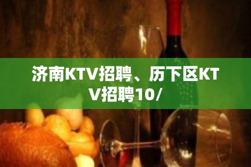 济南KTV招聘、历下区KTV招聘10/