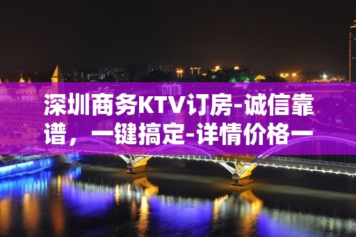 深圳商务KTV订房-诚信靠谱，一键搞定-详情价格一览