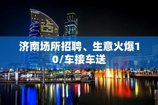 济南场所招聘、生意火爆10/车接车送