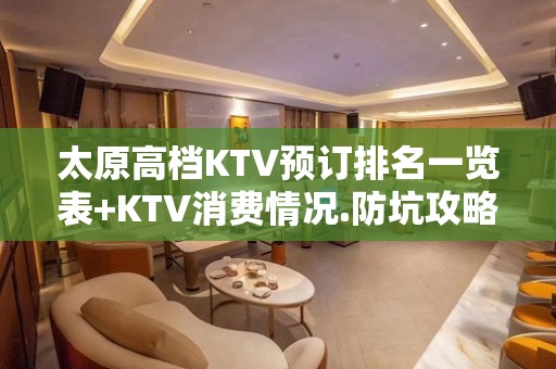 太原高档KTV预订排名一览表+KTV消费情况.防坑攻略