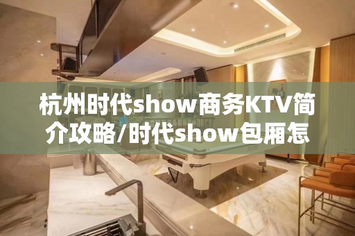 杭州时代show商务KTV简介攻略/时代show包厢怎么预定