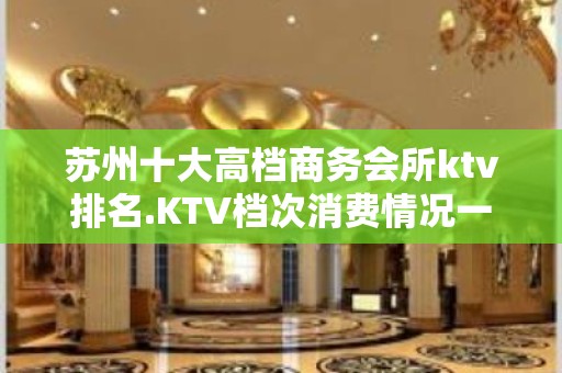 苏州十大高档商务会所ktv排名.KTV档次消费情况一览表