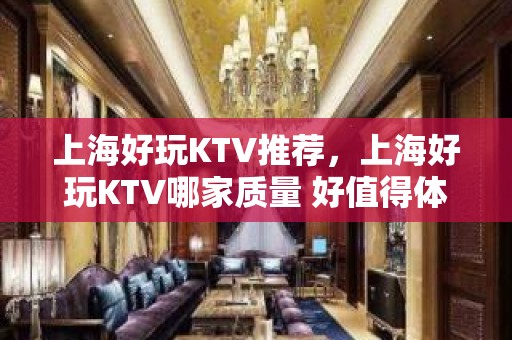 上海好玩KTV推荐，上海好玩KTV哪家质量 好值得体验