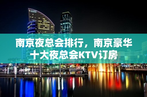 南京夜总会排行，南京豪华十大夜总会KTV订房