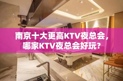 南京十大更高KTV夜总会，哪家KTV夜总会好玩？