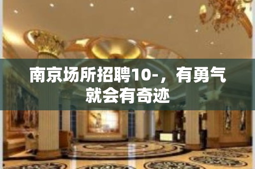 南京场所招聘10-，有勇气就会有奇迹