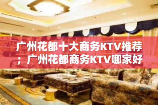 广州花都十大商务KTV推荐；广州花都商务KTV哪家好？