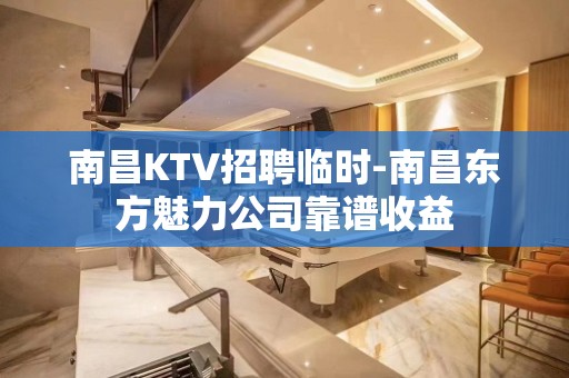 南昌KTV招聘临时-南昌东方魅力公司靠谱收益