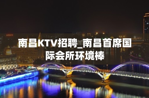 南昌KTV招聘_南昌首席国际会所环境棒