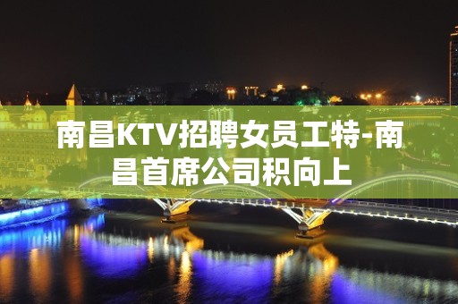 南昌KTV招聘女员工特-南昌首席公司积向上