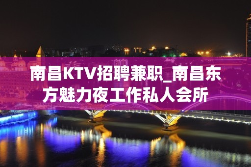 南昌KTV招聘兼职_南昌东方魅力夜工作私人会所