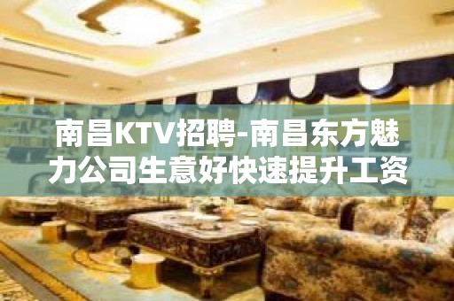 南昌﻿KTV招聘-南昌﻿东方魅力公司生意好快速提升工资