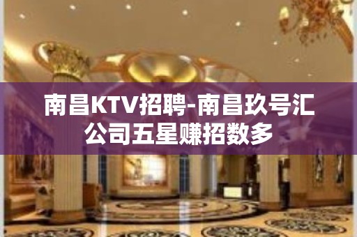 南昌﻿KTV招聘-南昌﻿玖号汇公司五星赚招数多