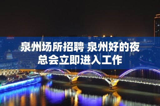 泉州场所招聘 泉州好的夜总会立即进入工作