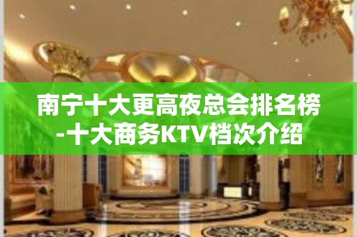 南宁十大更高夜总会排名榜-十大商务KTV档次介绍