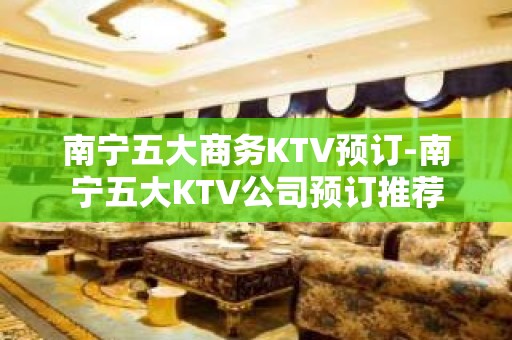 南宁五大商务KTV预订-南宁五大KTV公司预订推荐