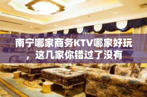 南宁哪家商务KTV哪家好玩，这几家你错过了没有