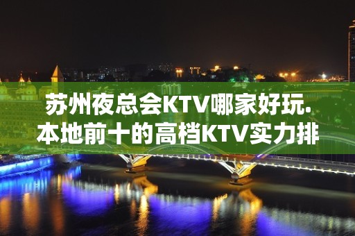 苏州夜总会KTV哪家好玩.本地前十的高档KTV实力排名