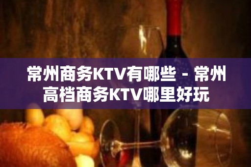 常州商务KTV有哪些－常州高档商务KTV哪里好玩