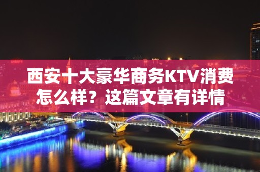 西安十大豪华商务KTV消费怎么样？这篇文章有详情