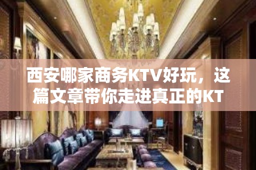 西安哪家商务KTV好玩，这篇文章带你走进真正的KTV