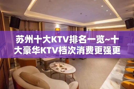 苏州十大KTV排名一览~十大豪华KTV档次消费更强更详推荐