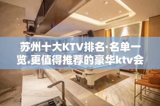 苏州十大KTV排名·名单一览.更值得推荐的豪华ktv会所