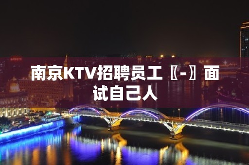 南京KTV招聘员工〖-〗面试自己人