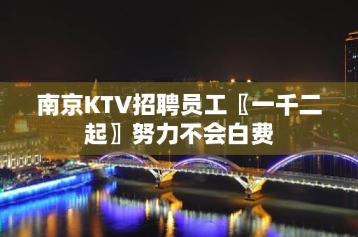 南京KTV招聘员工〖一千二起〗努力不会白费