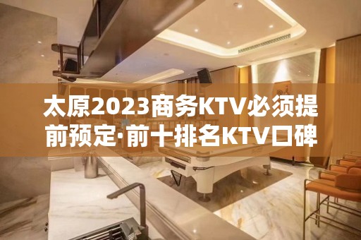 太原2023商务KTV必须提前预定·前十排名KTV口碑不错的