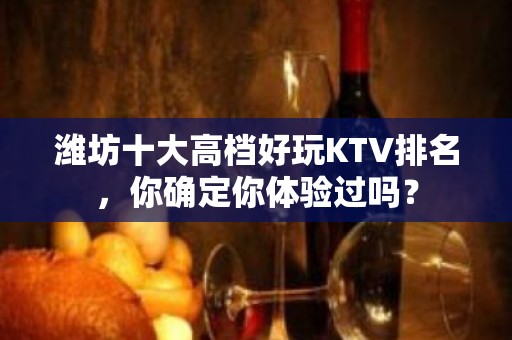 潍坊十大高档好玩KTV排名，你确定你体验过吗？